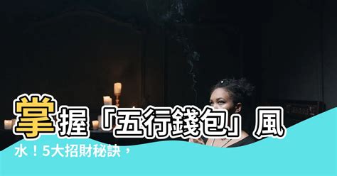 五行錢包|【五行錢包】掌握「五行錢包」風水！5大招財秘訣，讓你旺整年！